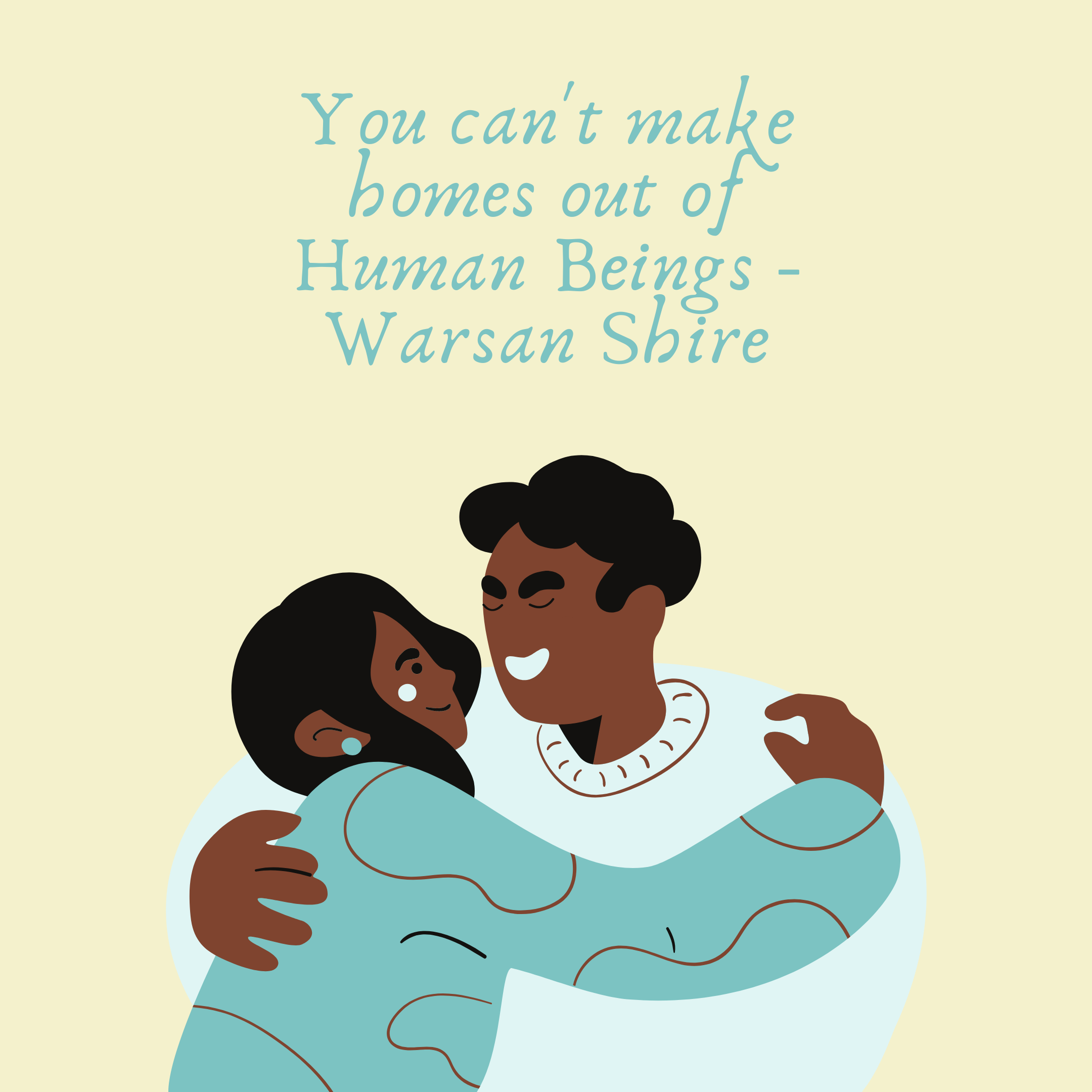 “You can’t make homes out of human beings,” a quote from Warsan Shire’s poem For Women who are ‘Difficult’ to Love. Image by Timia Cobb.
