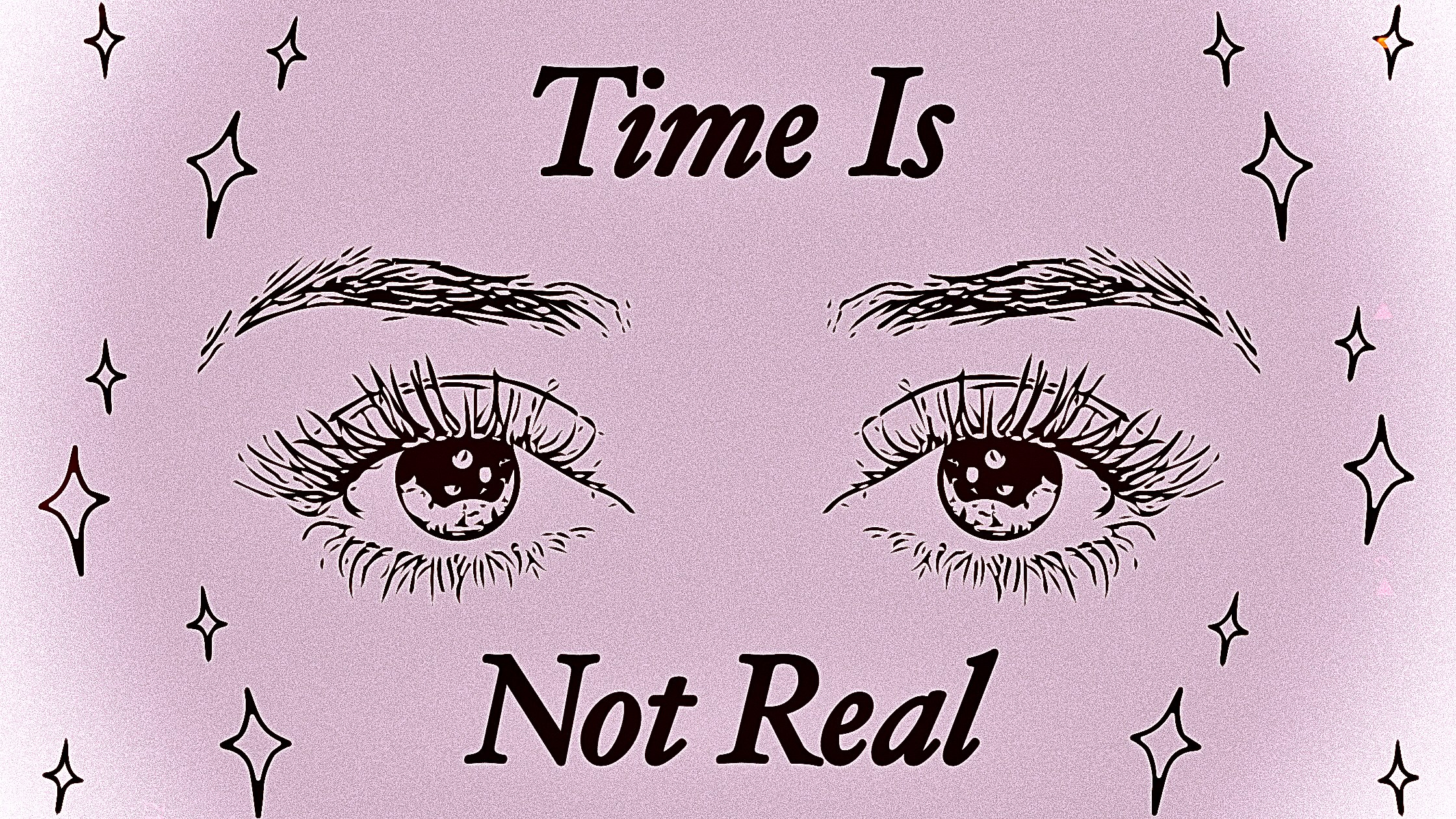 drawing of eyes surrounded by stars with the text “time is not real”